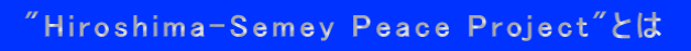  "Hiroshima-Semey Peace Project"とは 